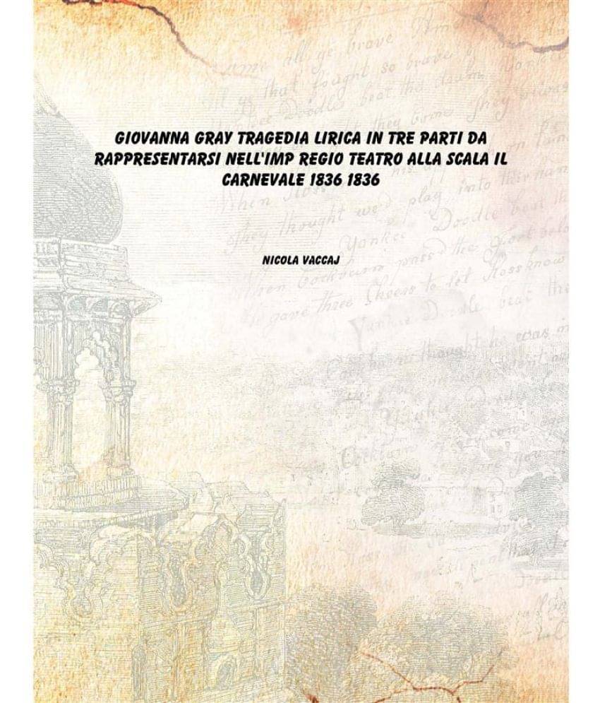 Giovanna Gray tragedia lirica in tre parti da rappresentarsi nell'Imp Regio teatro alla Scala il carnevale 1836 1836 Giovanna Gray tragedia lirica in tre parti da rappresentarsi nell'Imp Regio teatro alla Scala il carnevale 1836 1836