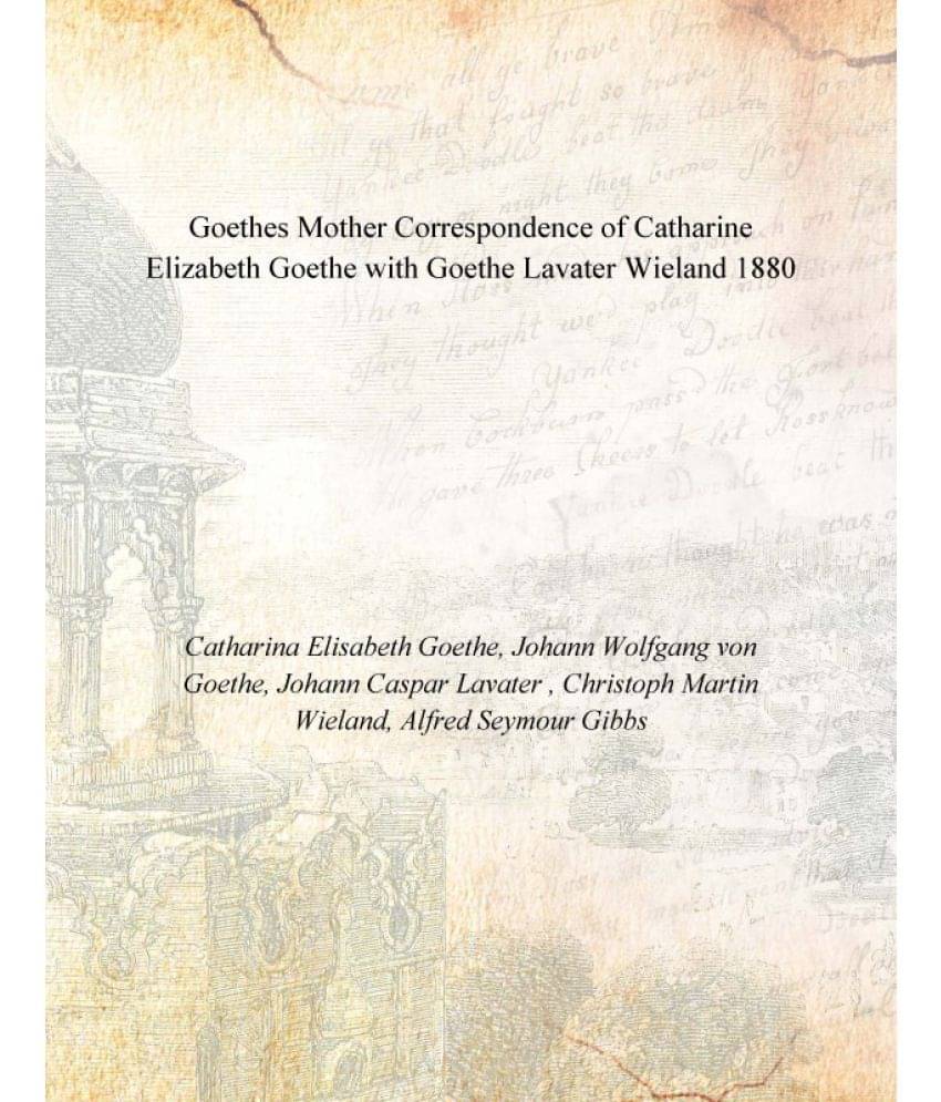 Goethes Mother Correspondence of Catharine Elizabeth Goethe with Goethe Lavater Wieland 1880 Goethes Mother Correspondence of Catharine Elizabeth Goethe with Goethe Lavater Wieland 1880