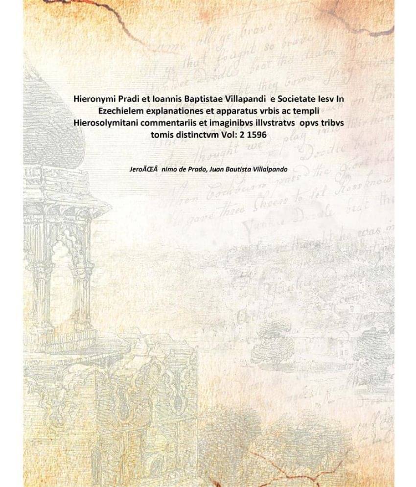 Hieronymi Pradi et Ioannis Baptistae Villapandi e Societate Iesv In Ezechielem explanationes et apparatus vrbis ac templi Hie..     			Hieronymi Pradi et Ioannis Baptistae Villapandi e Societate Iesv In Ezechielem explanationes et apparatus vrbis ac templi Hie..