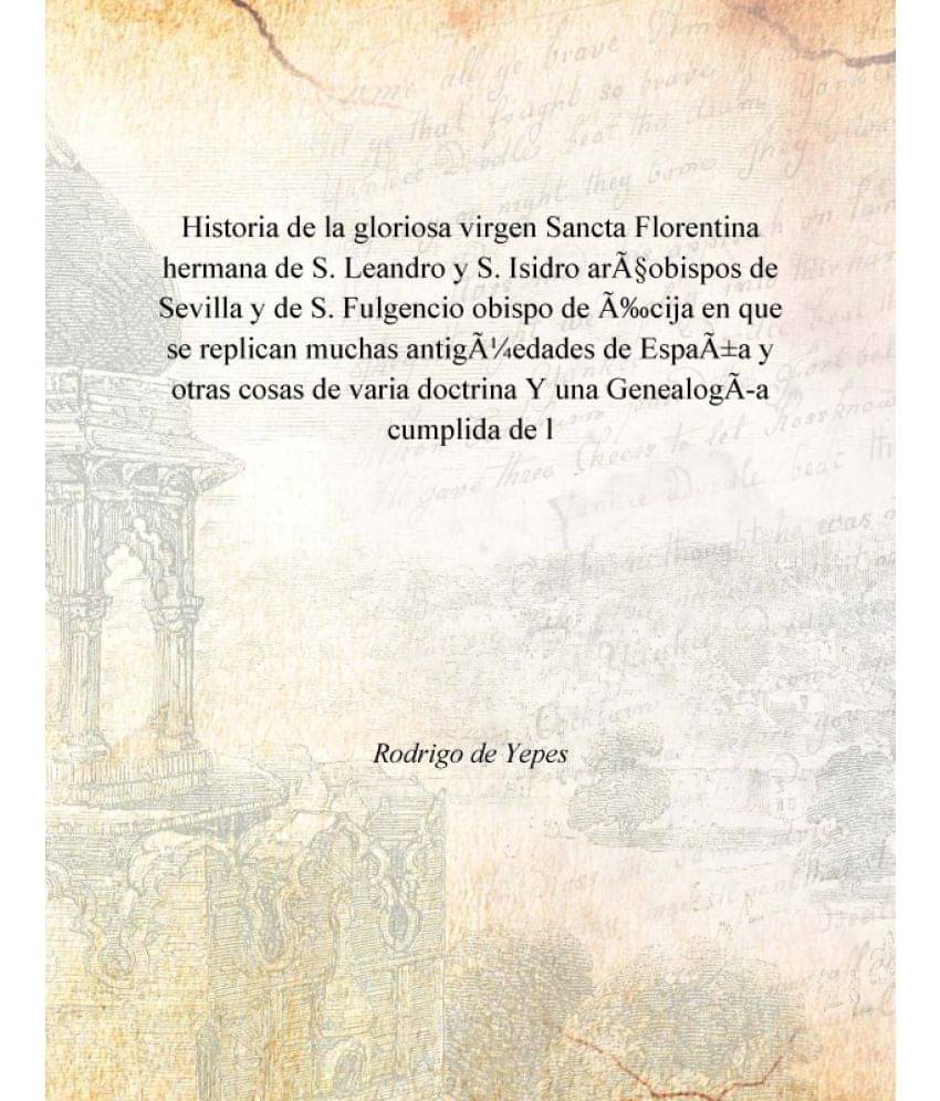 Historia de la gloriosa virgen Sancta Florentina hermana de S. Leandro y S. Isidro arçobispos de Sevilla y de S. Fulgencio o.. Historia de la gloriosa virgen Sancta Florentina hermana de S. Leandro y S. Isidro arçobispos de Sevilla y de S. Fulgencio o..