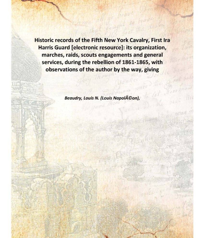 Historic records of the Fifth New York Cavalry, First Ira Harris Guard : its organization, marches, raids, scouts engagements.. Historic records of the Fifth New York Cavalry, First Ira Harris Guard : its organization, marches, raids, scouts engagements..