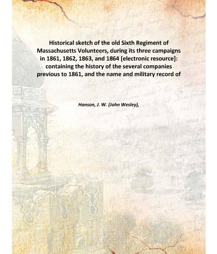     			Historical sketch of the old Sixth Regiment of Massachusetts Volunteers, during its three campaigns in 1861, 1862, 1863, and ..