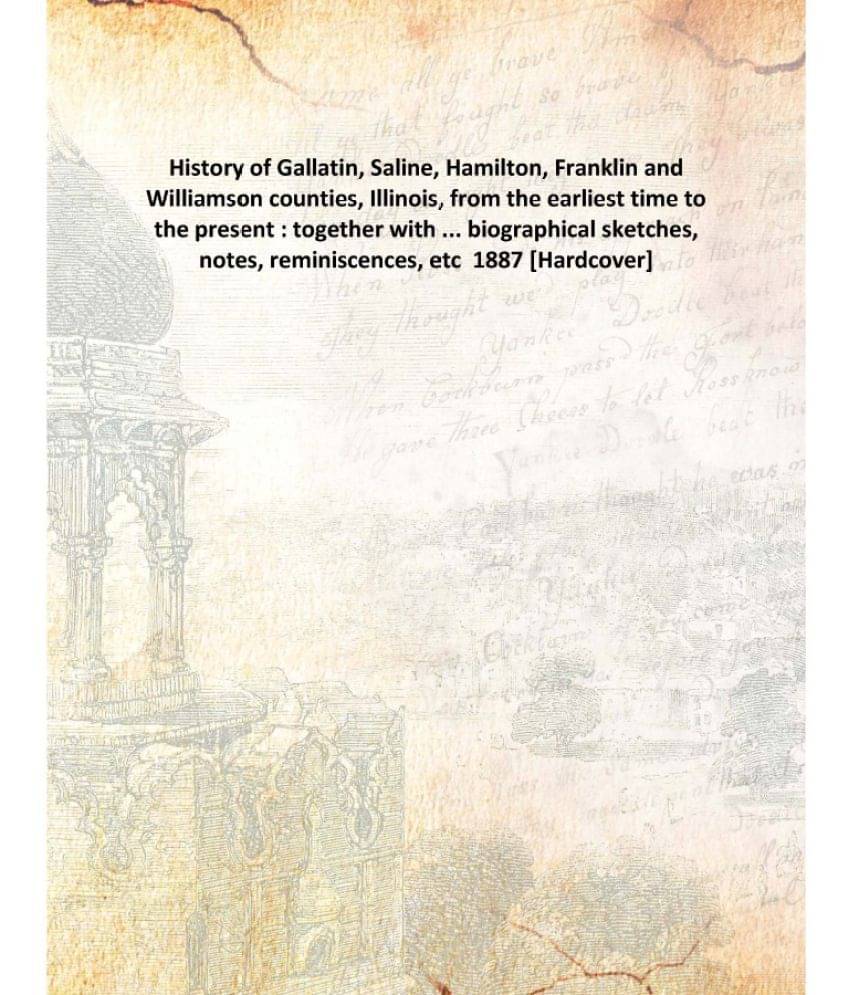 History of Gallatin, Saline, Hamilton, Franklin and Williamson counties, Illinois, from the earliest time to the present : to..     			History of Gallatin, Saline, Hamilton, Franklin and Williamson counties, Illinois, from the earliest time to the present : to..