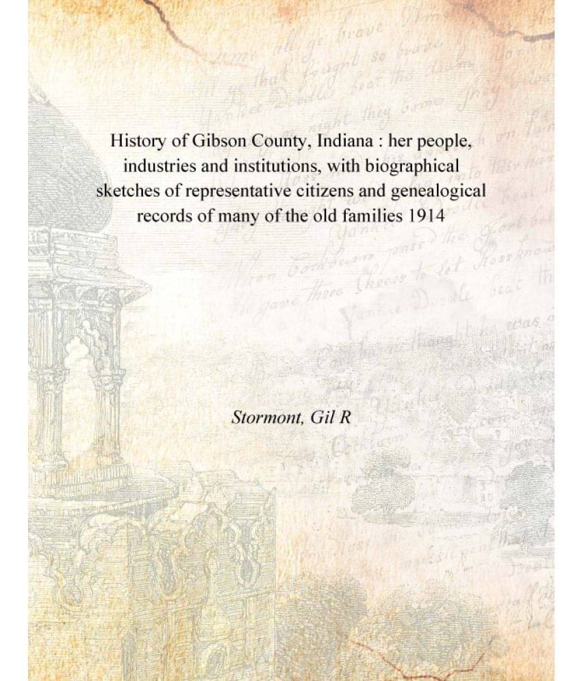 History of Gibson County, Indiana : her people, industries and institutions, with biographical sketches of representative cit.. History of Gibson County, Indiana : her people, industries and institutions, with biographical sketches of representative cit..