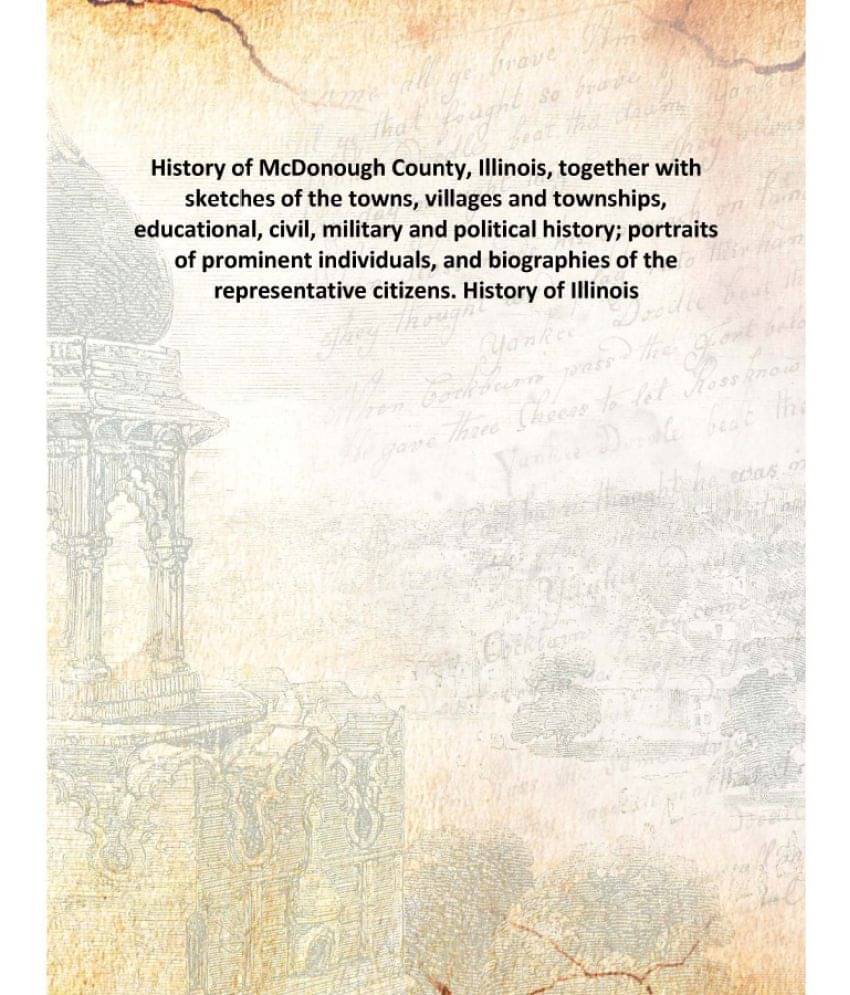History of McDonough County, Illinois, together with sketches of the towns, villages and townships, educational, civil, milit.. History of McDonough County, Illinois, together with sketches of the towns, villages and townships, educational, civil, milit..