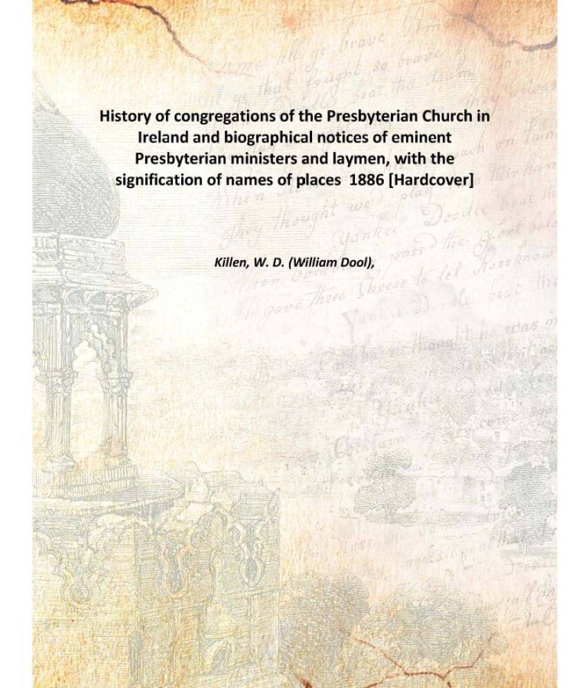     			History of congregations of the Presbyterian Church in Ireland and biographical notices of eminent Presbyterian ministers and..