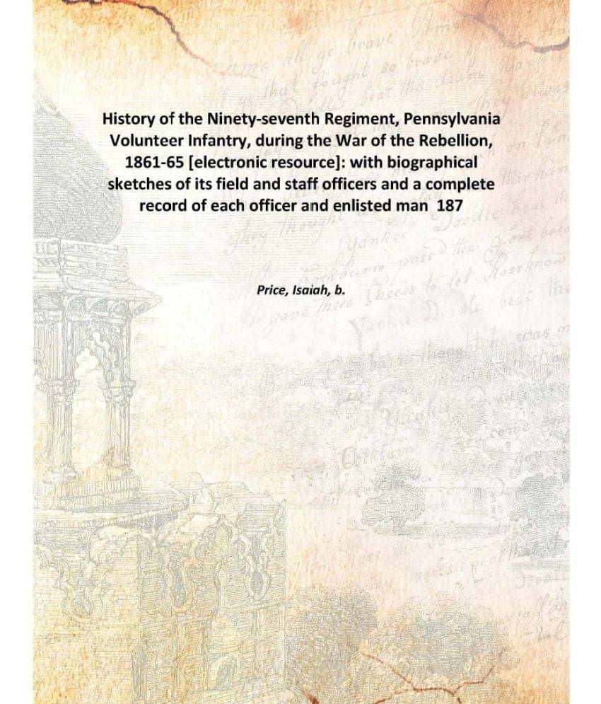     			History of the Ninety-seventh Regiment, Pennsylvania Volunteer Infantry, during the War of the Rebellion, 1861-65 : with biog..