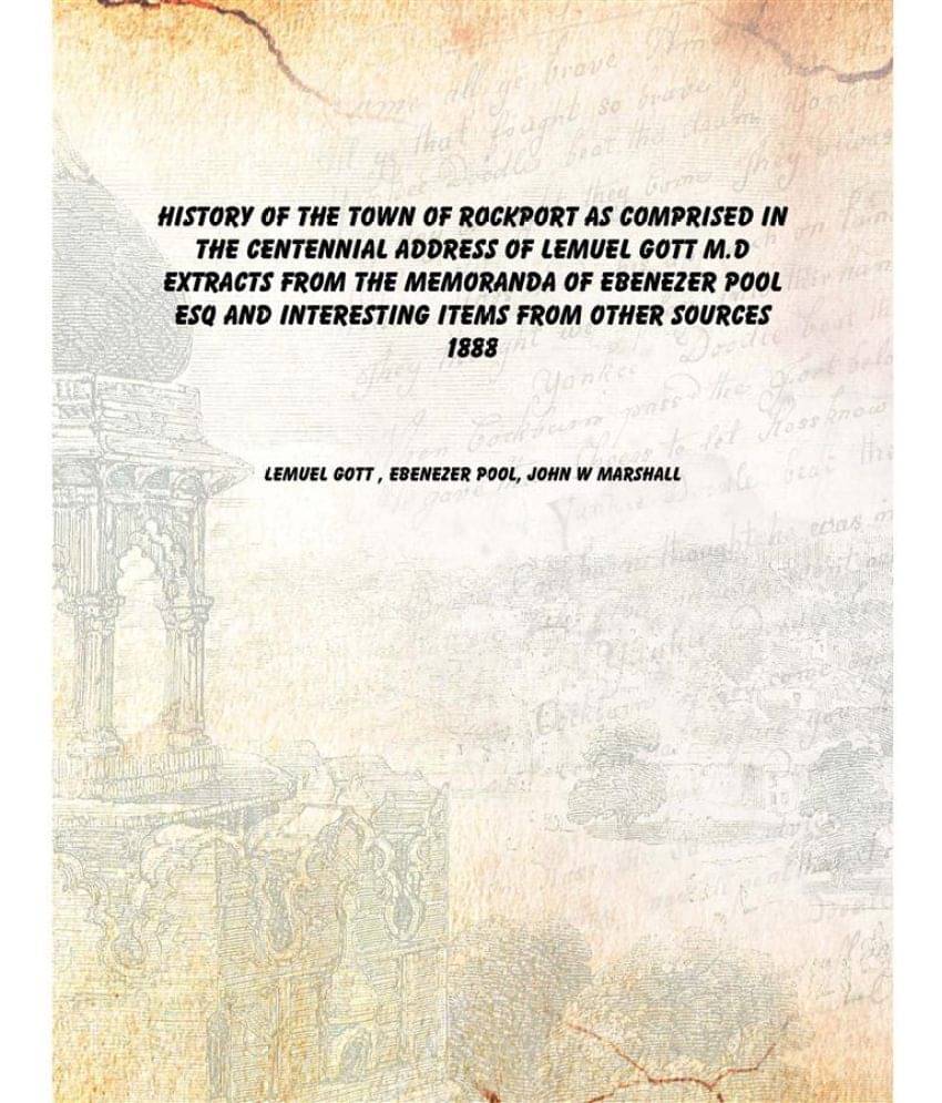 History of the town of Rockport As comprised in the centennial address of Lemuel Gott M.D extracts from the memoranda of Eben.. History of the town of Rockport As comprised in the centennial address of Lemuel Gott M.D extracts from the memoranda of Eben..