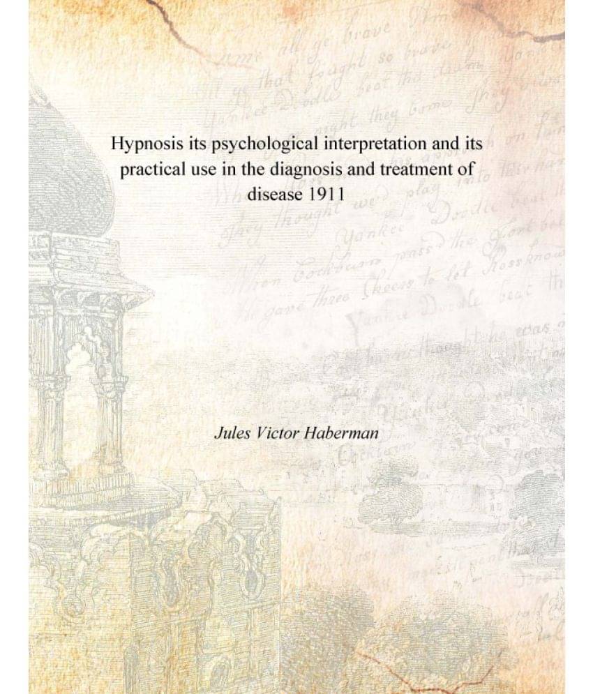 Hypnosis its psychological interpretation and its practical use in the diagnosis and treatment of disease 1911 Hypnosis its psychological interpretation and its practical use in the diagnosis and treatment of disease 1911