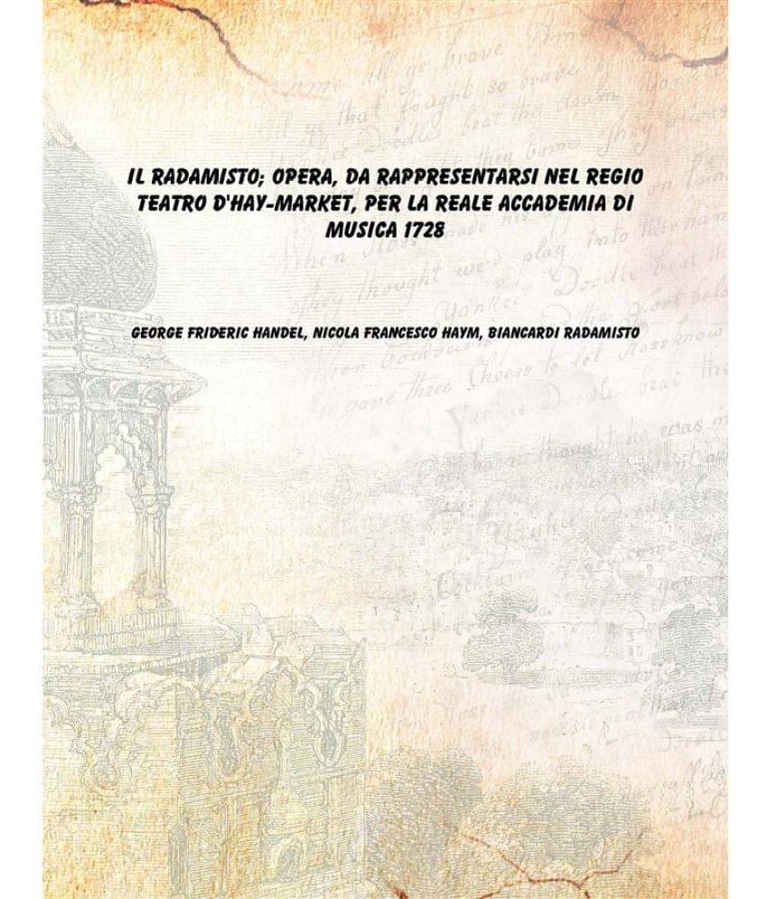 Il Radamisto Opera Da Rappresentarsi Nel Regio Teatro D'Hay-Market Per La Reale Accademia Di Musica 1728     			Il Radamisto Opera Da Rappresentarsi Nel Regio Teatro D'Hay-Market Per La Reale Accademia Di Musica 1728