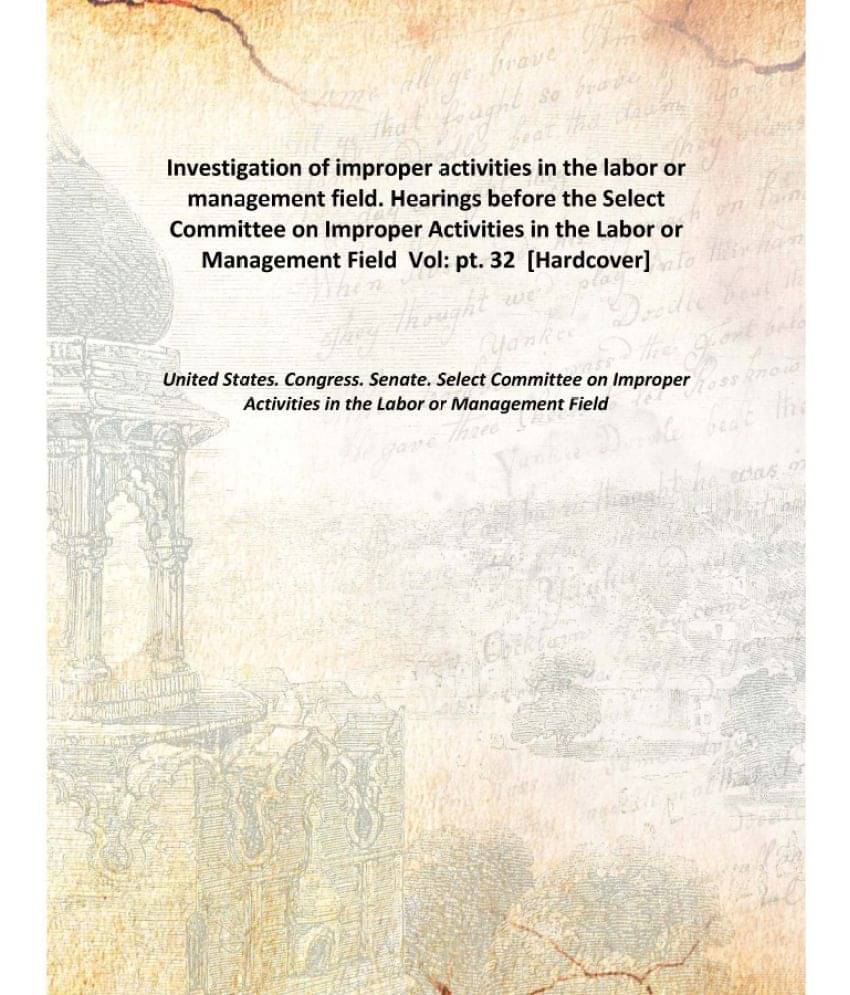 Investigation of improper activities in the labor or management field. Hearings before the Select Committee on Improper Activ.. Investigation of improper activities in the labor or management field. Hearings before the Select Committee on Improper Activ..