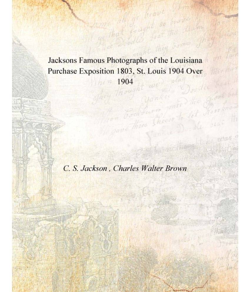 Jacksons Famous Photographs of the Louisiana Purchase Exposition 1803, St. Louis 1904 Over 1904 Jacksons Famous Photographs of the Louisiana Purchase Exposition 1803, St. Louis 1904 Over 1904