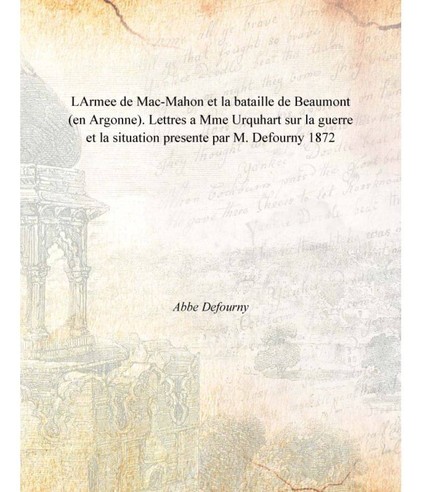     			LArmee de Mac-Mahon et la bataille de Beaumont (en Argonne). Lettres a Mme Urquhart sur la guerre et la situation presente pa..