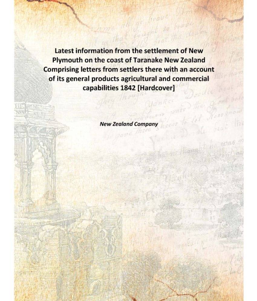 Latest information from the settlement of New Plymouth on the coast of Taranake New Zealand Comprising letters from settlers .. Latest information from the settlement of New Plymouth on the coast of Taranake New Zealand Comprising letters from settlers ..