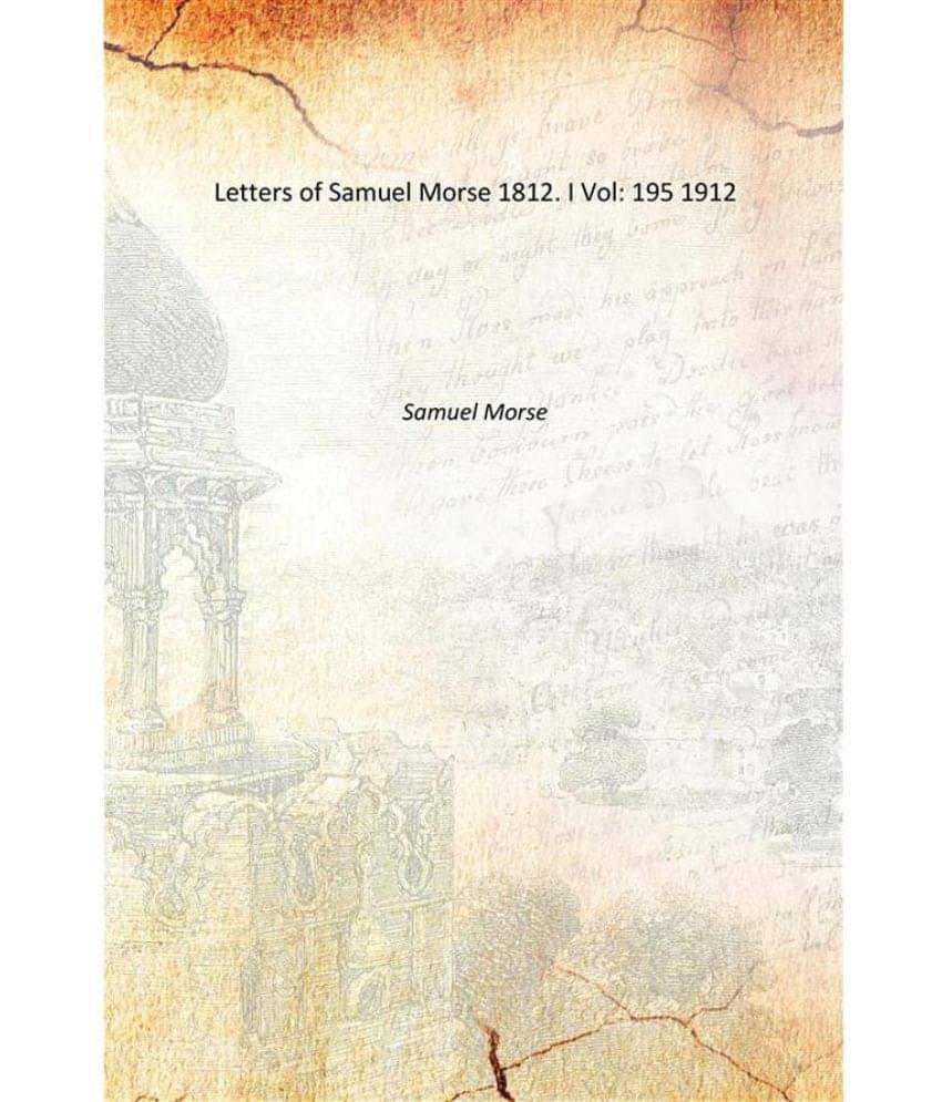 Letters of Samuel Morse 1812. I Volume 195 1912 Letters of Samuel Morse 1812. I Volume 195 1912