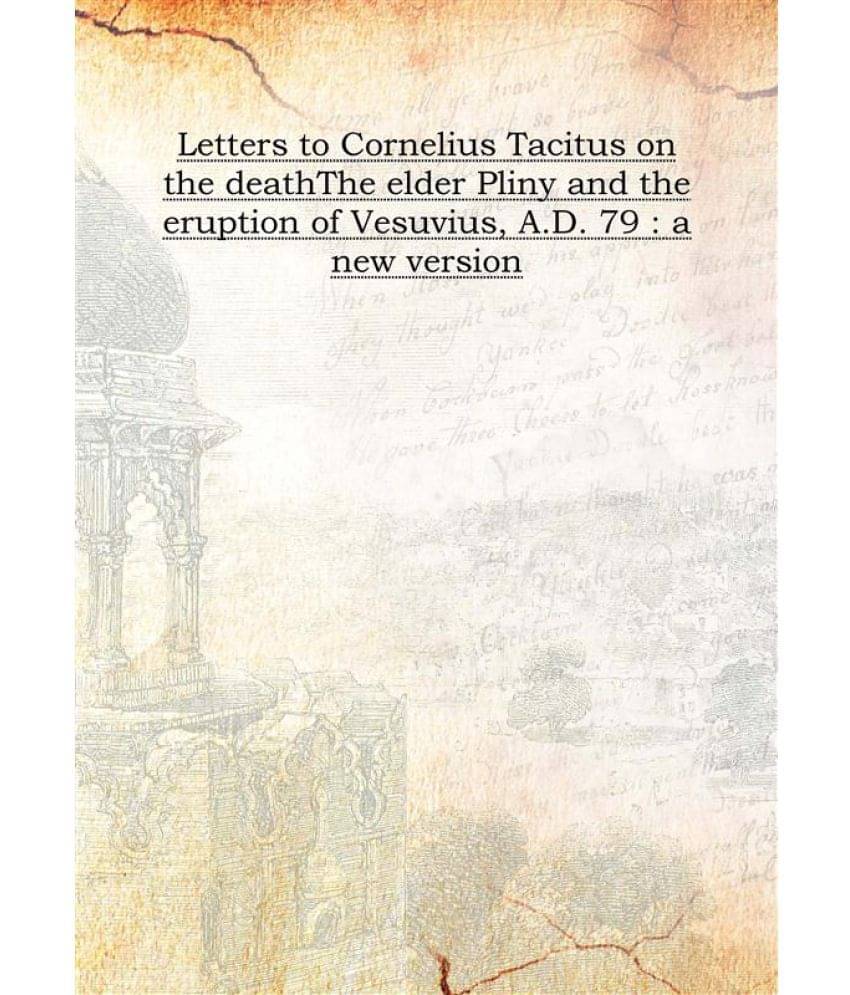     			Letters to Cornelius Tacitus on the death The elder Pliny and the eruption of Vesuvius, A.D. 79 : a new version [Hardcover]