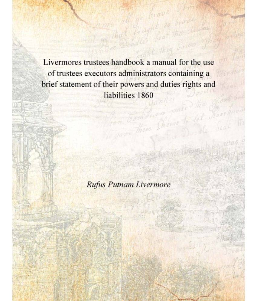 Livermores trustees handbook a manual for the use of trustees executors administrators containing a brief statement of their .. Livermores trustees handbook a manual for the use of trustees executors administrators containing a brief statement of their ..