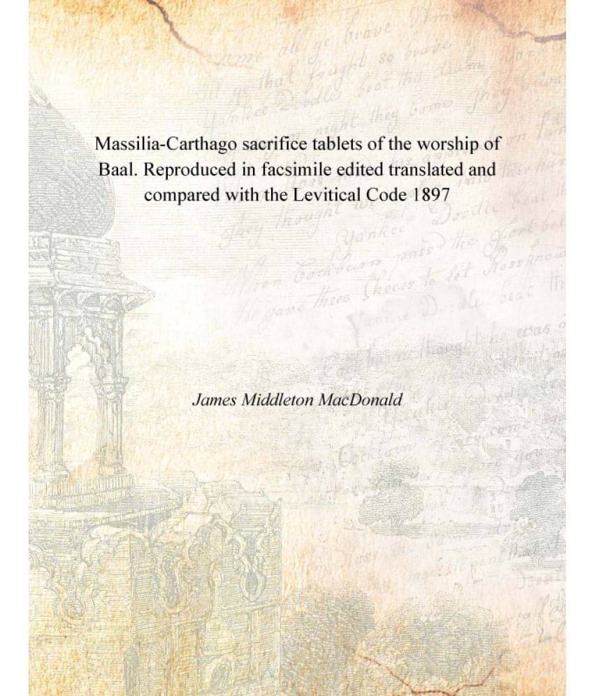 Massilia-Carthago sacrifice tablets of the worship of Baal. Reproduced in facsimile edited translated and compared with the L.. Massilia-Carthago sacrifice tablets of the worship of Baal. Reproduced in facsimile edited translated and compared with the L..