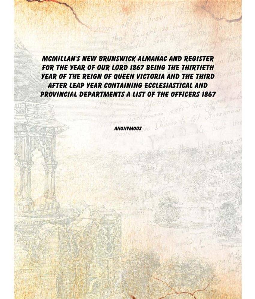     			Mcmillan'S New Brunswick Almanac And Register For The Year Of Our Lord 1867 Being The Thirtieth Year Of The Reign Of Queen Vi..