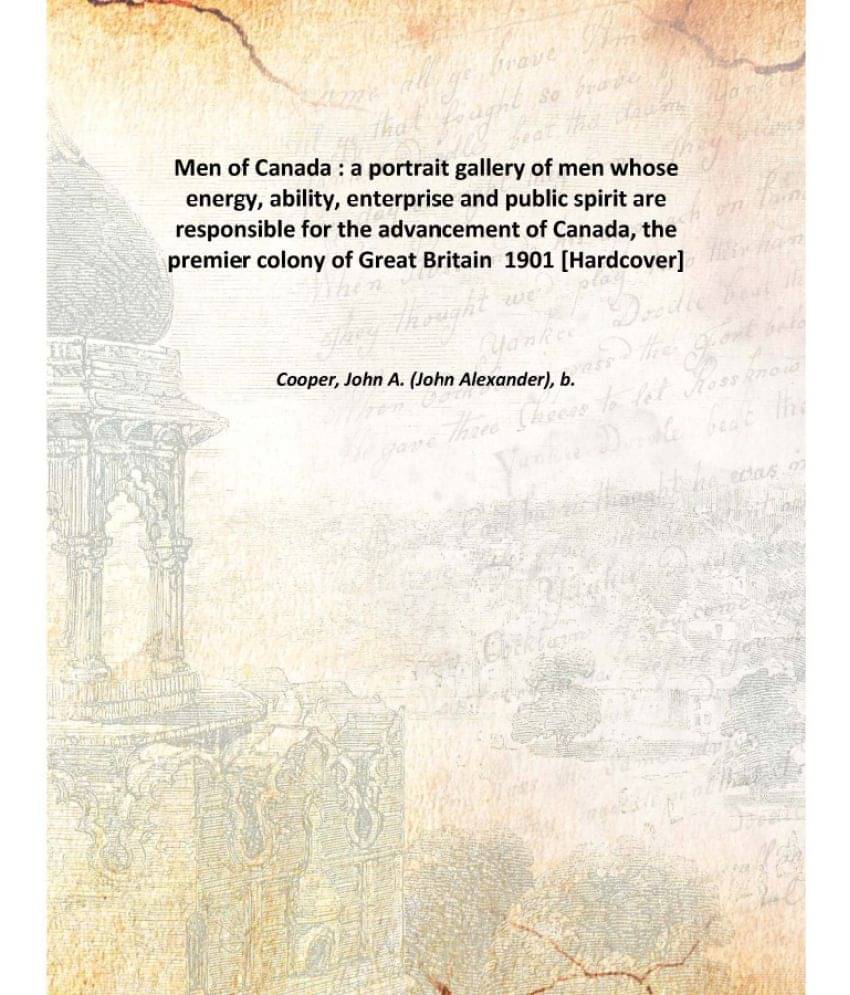 Men of Canada : a portrait gallery of men whose energy, ability, enterprise and public spirit are responsible for the advance.. Men of Canada : a portrait gallery of men whose energy, ability, enterprise and public spirit are responsible for the advance..