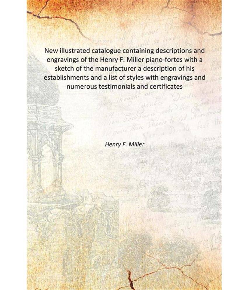 New illustrated catalogue containing descriptions and engravings of the Henry F. Miller piano-fortes with a sketch of the man.. New illustrated catalogue containing descriptions and engravings of the Henry F. Miller piano-fortes with a sketch of the man..