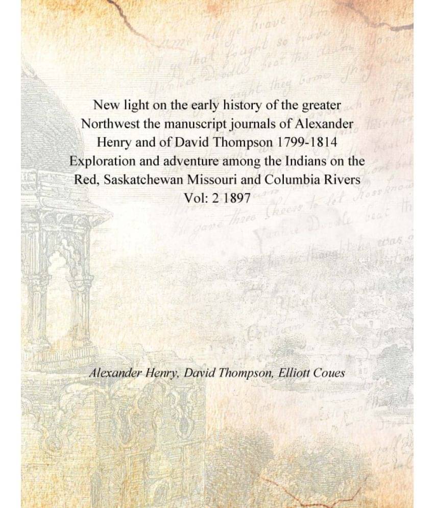     			New light on the early history of the greater Northwest the manuscript journals of Alexander Henry and of David Thompson 1799..