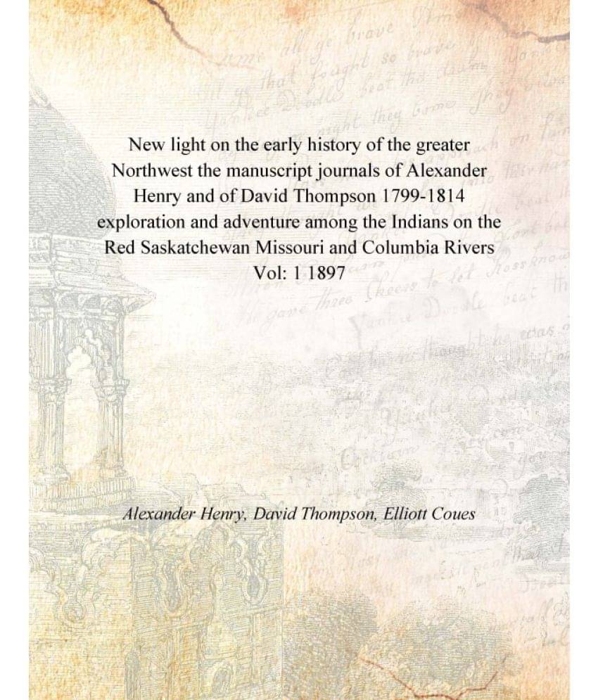     			New light on the early history of the greater Northwest the manuscript journals of Alexander Henry and of David Thompson 1799..