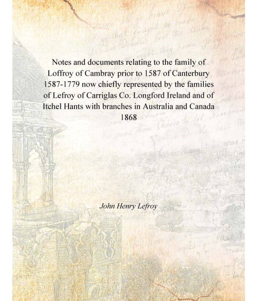 Notes and documents relating to the family of Loffroy of Cambray prior to 1587 of Canterbury 1587-1779 now chiefly represente..     			Notes and documents relating to the family of Loffroy of Cambray prior to 1587 of Canterbury 1587-1779 now chiefly represente..