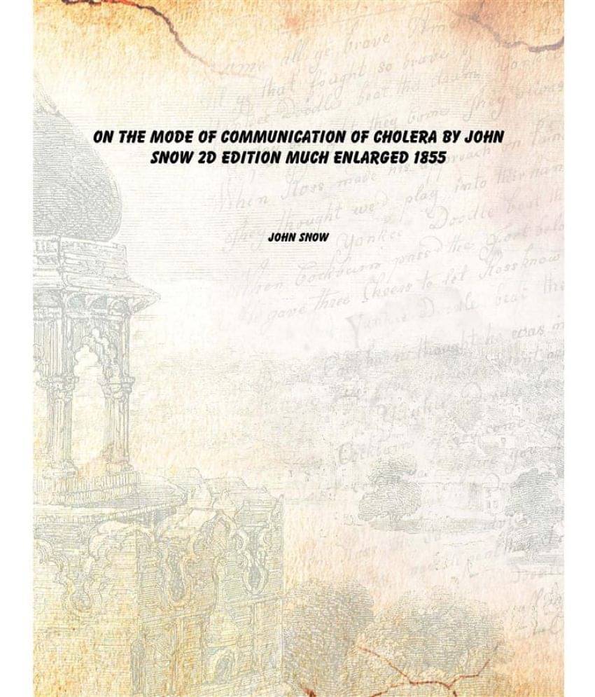 On the mode of communication of cholera by John Snow 2d edition much enlarged 1855 On the mode of communication of cholera by John Snow 2d edition much enlarged 1855