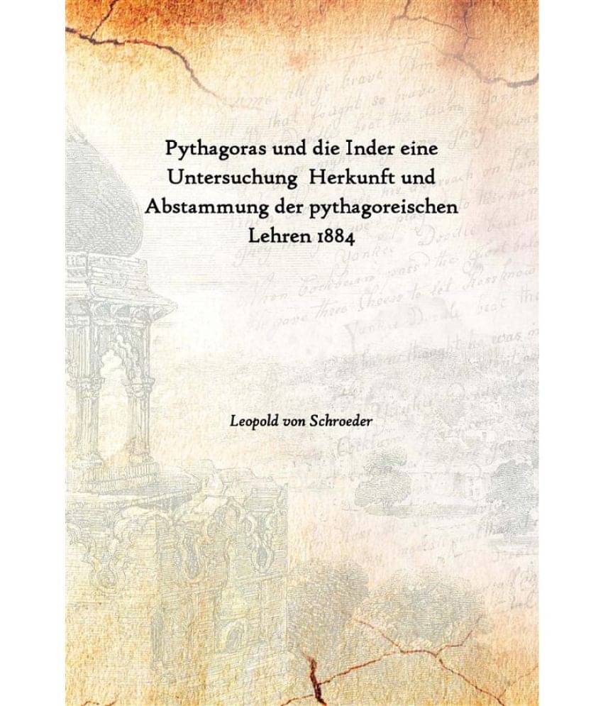 Pythagoras und die Inder eine Untersuchung Herkunft und Abstammung der pythagoreischen Lehren 1884 Pythagoras und die Inder eine Untersuchung Herkunft und Abstammung der pythagoreischen Lehren 1884