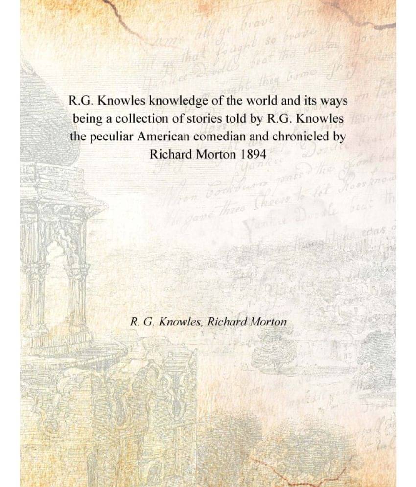     			R.G. Knowles knowledge of the world and its ways being a collection of stories told by R.G. Knowles the peculiar American com..