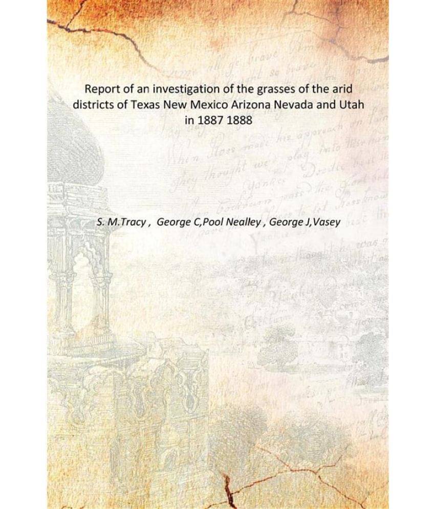 Report of an investigation of the grasses of the arid districts of Texas New Mexico Arizona Nevada and Utah in 1887 1888 Report of an investigation of the grasses of the arid districts of Texas New Mexico Arizona Nevada and Utah in 1887 1888