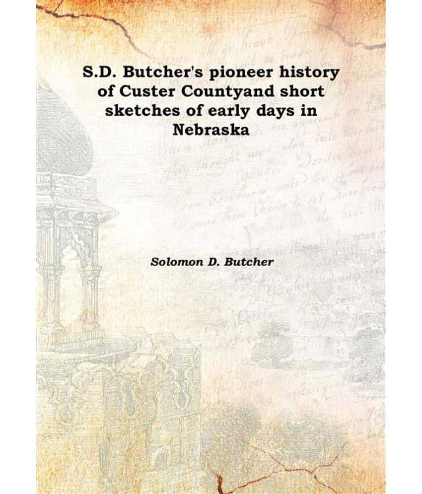     			S.D. Butcher'S Pioneer History Of Custer County And Short Sketches Of Early Days In Nebraska and short sketches of early days..