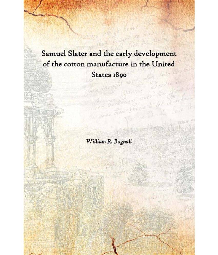     			Samuel Slater and the early development of the cotton manufacture in the United States 1890
