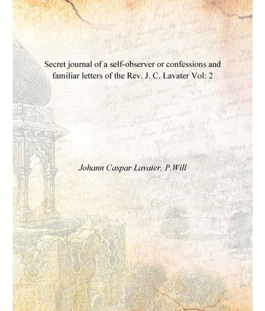Secret journal of a self-observer or confessions and familiar letters of the Rev. J. C. Lavater Volume 2 Secret journal of a self-observer or confessions and familiar letters of the Rev. J. C. Lavater Volume 2
