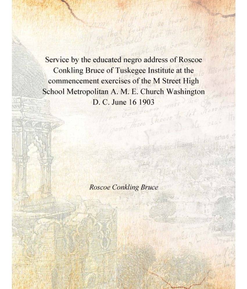 Service by the educated negro address of Roscoe Conkling Bruce of Tuskegee Institute at the commencement exercises of the M S.. Service by the educated negro address of Roscoe Conkling Bruce of Tuskegee Institute at the commencement exercises of the M S..