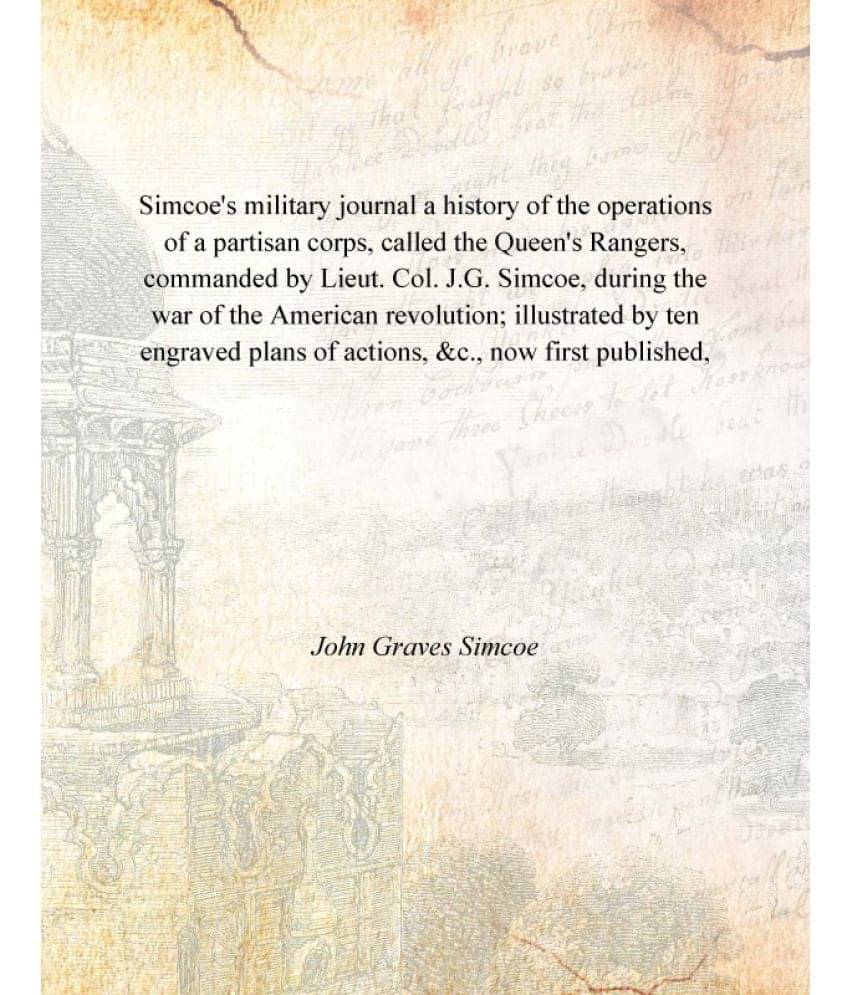 Simcoe'S Military Journal A History Of The Operations Of A Partisan Corps, Called The Queen'S Rangers, Commanded By Lieut. Co.. Simcoe'S Military Journal A History Of The Operations Of A Partisan Corps, Called The Queen'S Rangers, Commanded By Lieut. Co..