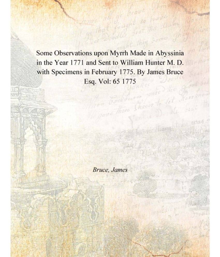 Some Observations upon Myrrh Made in Abyssinia in the Year 1771 and Sent to William Hunter M. D. with Specimens in February 1.. Some Observations upon Myrrh Made in Abyssinia in the Year 1771 and Sent to William Hunter M. D. with Specimens in February 1..