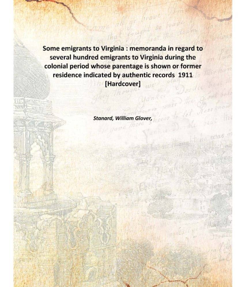     			Some emigrants to Virginia : memoranda in regard to several hundred emigrants to Virginia during the colonial period whose pa..
