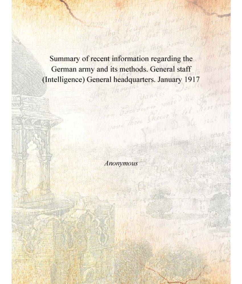     			Summary of recent information regarding the German army and its methods. General staff (Intelligence) General headquarters. J..