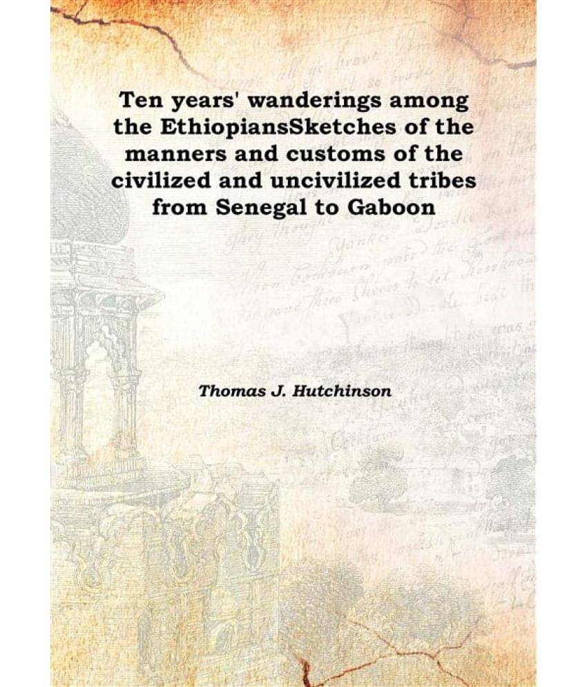     			Ten Years' Wanderings Among The Ethiopians Sketches Of The Manners And Customs Of The Civilized And Uncivilized Tribes From S..