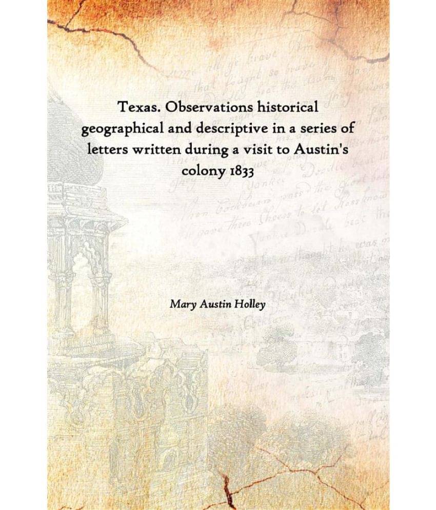 Texas. Observations Historical Geographical And Descriptive In A Series Of Letters Written During A Visit To Austin'S Colony .. Texas. Observations Historical Geographical And Descriptive In A Series Of Letters Written During A Visit To Austin'S Colony ..