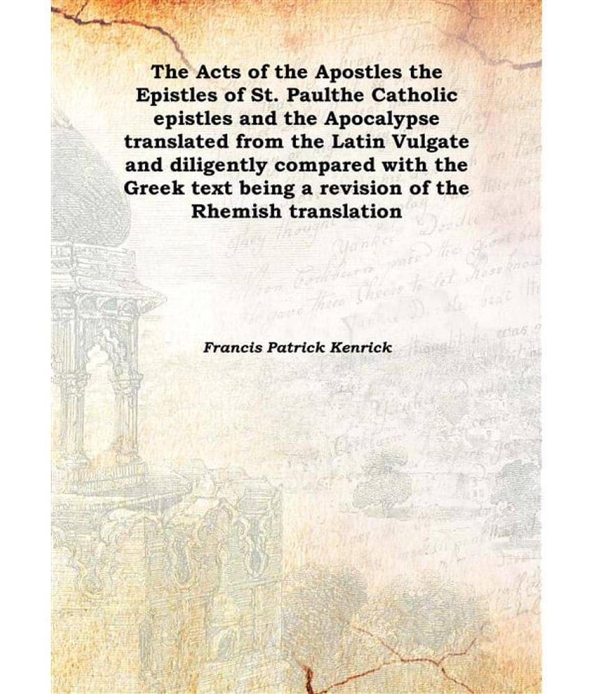 The Acts of the Apostles the Epistles of St. Paul the Catholic epistles and the Apocalypse translated from the Latin Vulgate ..     			The Acts of the Apostles the Epistles of St. Paul the Catholic epistles and the Apocalypse translated from the Latin Vulgate ..