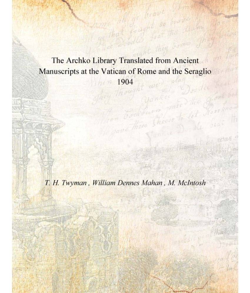 The Archko Library Translated from Ancient Manuscripts at the Vatican of Rome and the Seraglio 1904 The Archko Library Translated from Ancient Manuscripts at the Vatican of Rome and the Seraglio 1904