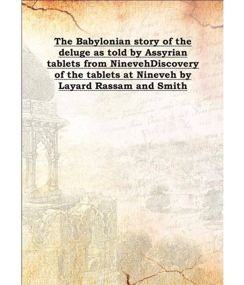 The Babylonian story of the deluge as told by Assyrian tablets from Nineveh Discovery of the tablets at Nineveh by Layard Ras.. The Babylonian story of the deluge as told by Assyrian tablets from Nineveh Discovery of the tablets at Nineveh by Layard Ras..