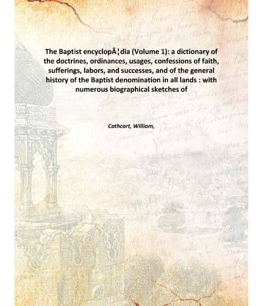The Baptist encyclopædia (Volume 1): a dictionary of the doctrines, ordinances, usages, confessions of faith, sufferings, la.. The Baptist encyclopædia (Volume 1): a dictionary of the doctrines, ordinances, usages, confessions of faith, sufferings, la..