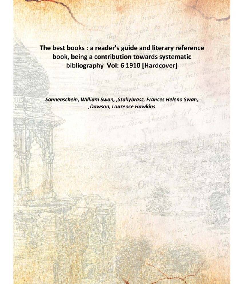 The Best Books : A Reader'S Guide And Literary Reference Book, Being A Contribution Towards Systematic Bibliography Volume 6 .. The Best Books : A Reader'S Guide And Literary Reference Book, Being A Contribution Towards Systematic Bibliography Volume 6 ..