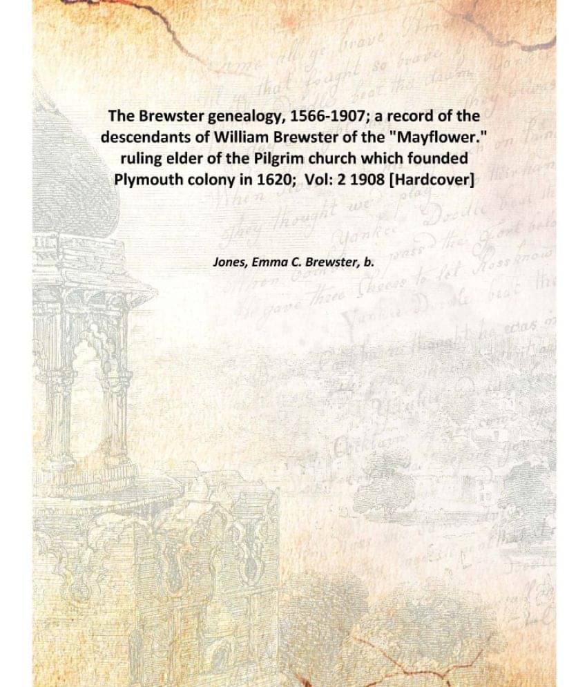 The Brewster genealogy, 1566-1907; a record of the descendants of William Brewster of the "Mayflower." ruling elder of the Pi.. The Brewster genealogy, 1566-1907; a record of the descendants of William Brewster of the "Mayflower." ruling elder of the Pi..