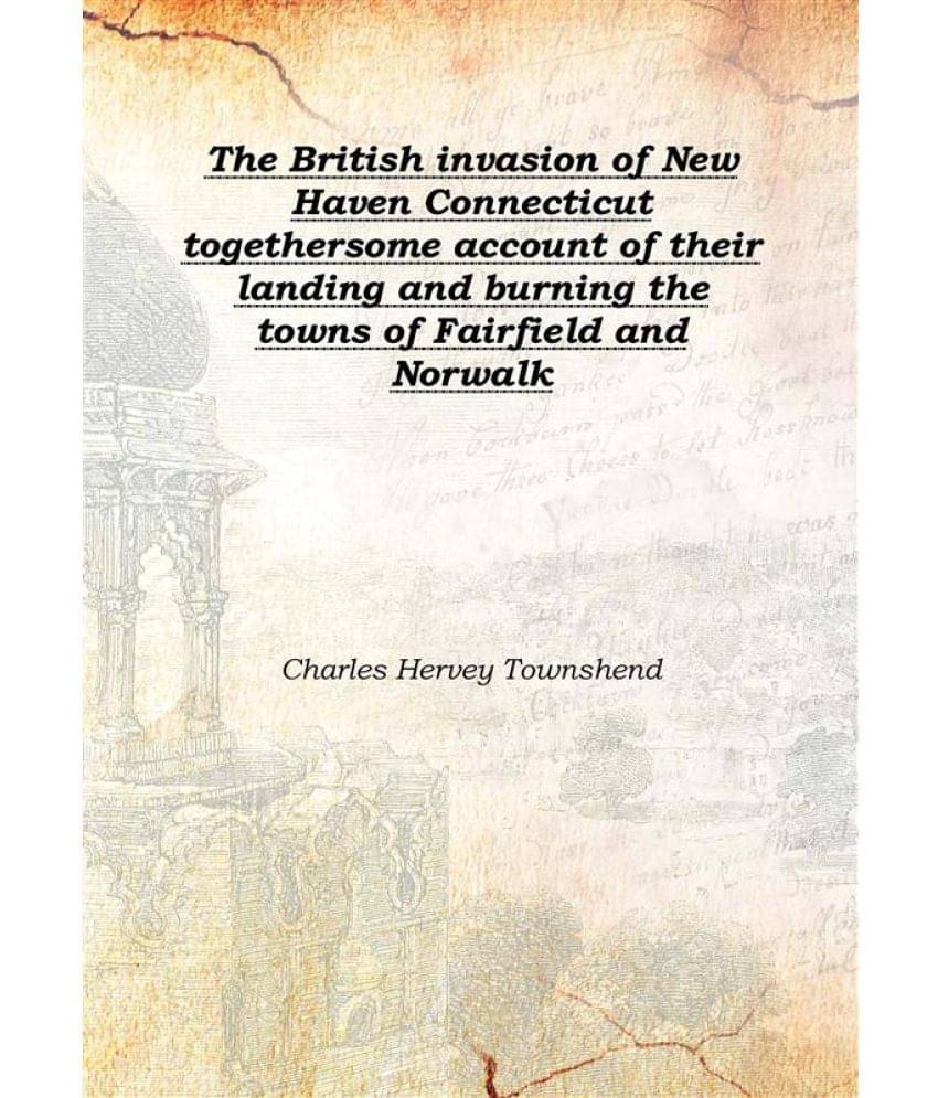The British invasion of New Haven Connecticut together some account of their landing and burning the towns of Fairfield and N.. The British invasion of New Haven Connecticut together some account of their landing and burning the towns of Fairfield and N..