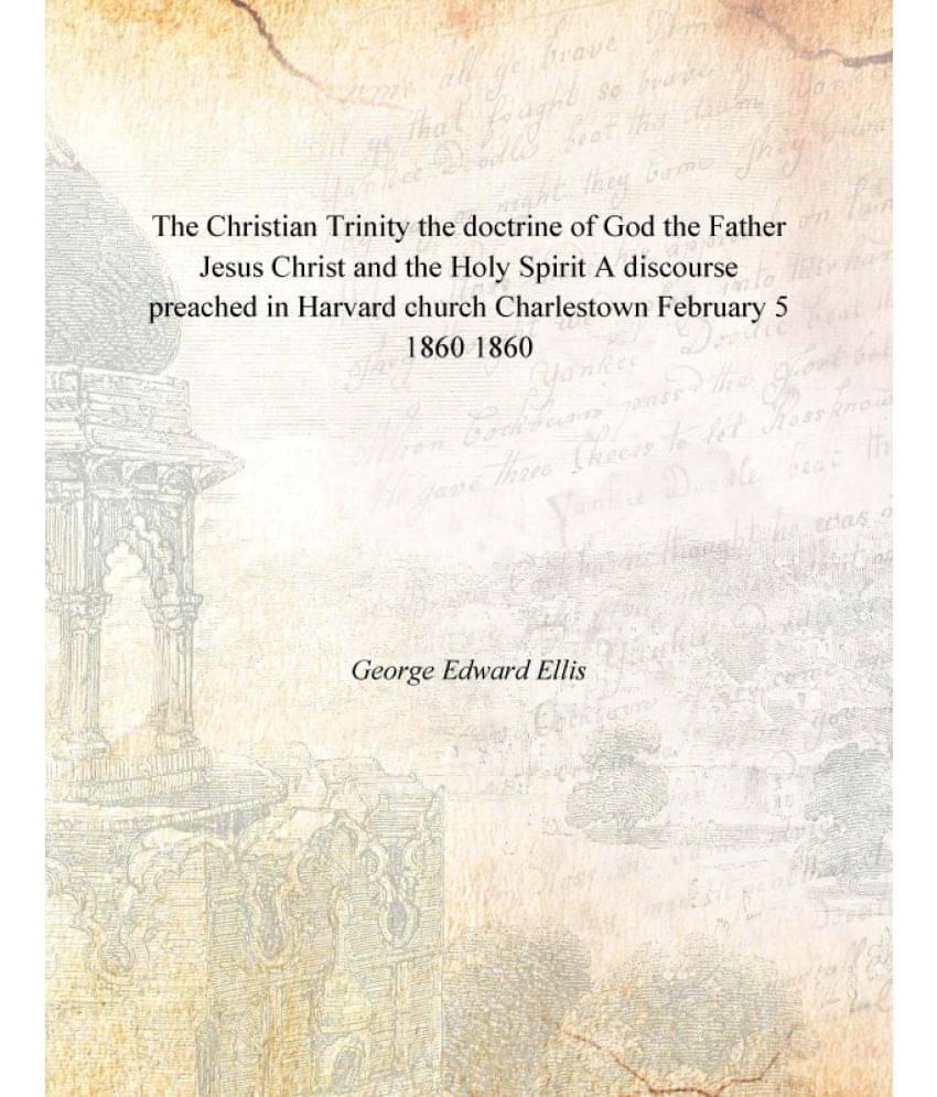     			The Christian Trinity the doctrine of God the Father Jesus Christ and the Holy Spirit A discourse preached in Harvard church ..